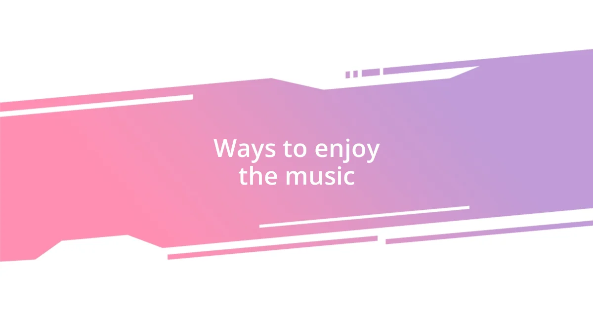 Ways to enjoy the music